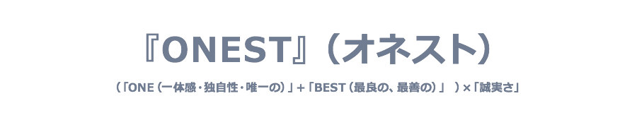 『ONEST』(オネスト)(「ONE(独自性・唯一の)」+「BEST(最善の)」)×「誠実さ」